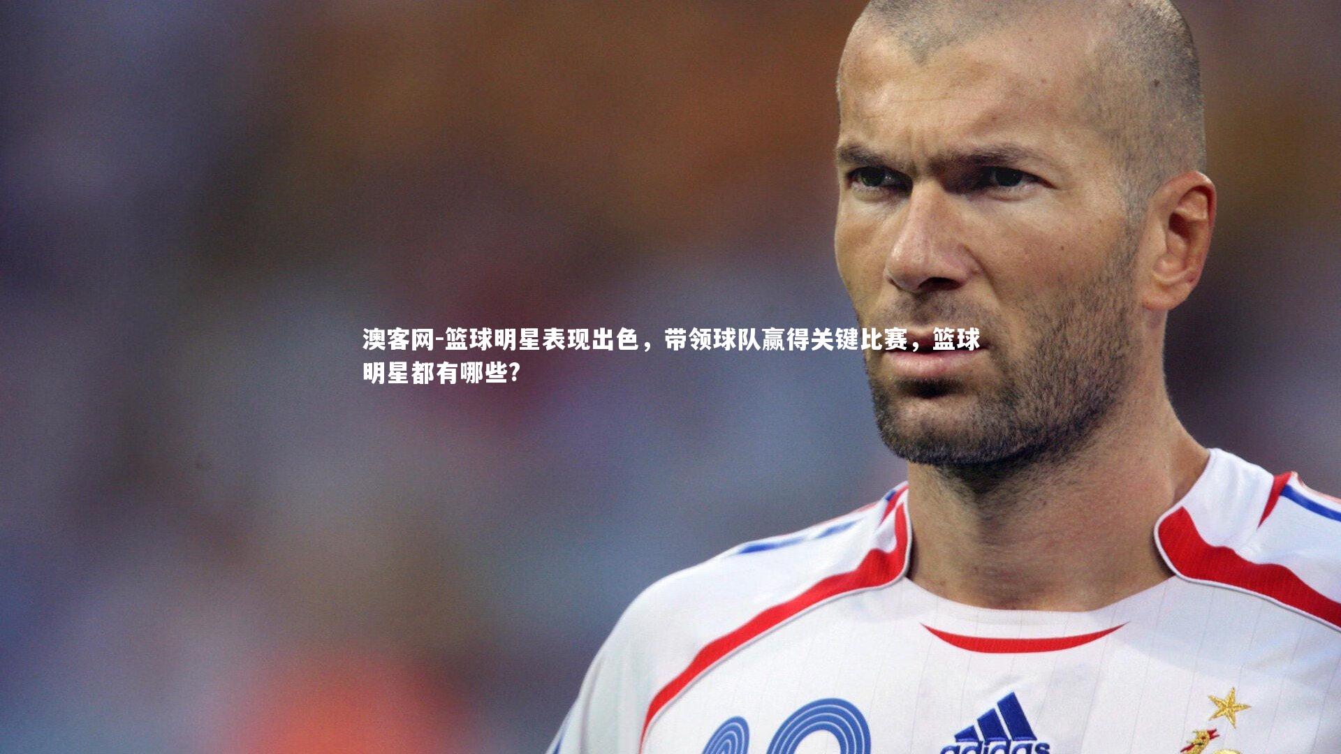 篮球明星表现出色，带领球队赢得关键比赛，篮球明星都有哪些?