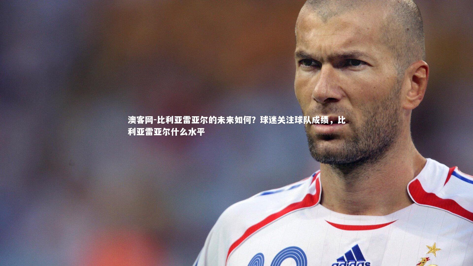 比利亚雷亚尔的未来如何？球迷关注球队成绩，比利亚雷亚尔什么水平